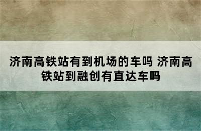 济南高铁站有到机场的车吗 济南高铁站到融创有直达车吗